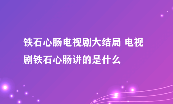 铁石心肠电视剧大结局 电视剧铁石心肠讲的是什么