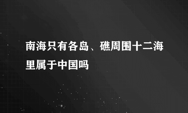 南海只有各岛、礁周围十二海里属于中国吗