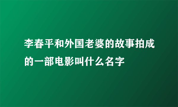 李春平和外国老婆的故事拍成的一部电影叫什么名字