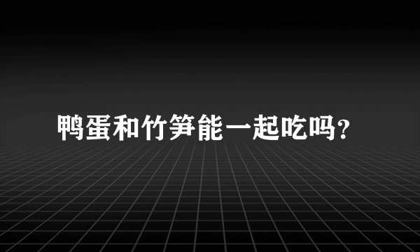 鸭蛋和竹笋能一起吃吗？