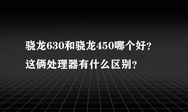 骁龙630和骁龙450哪个好？这俩处理器有什么区别？