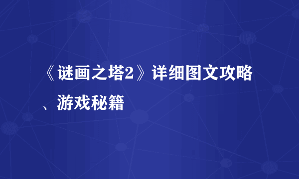 《谜画之塔2》详细图文攻略、游戏秘籍