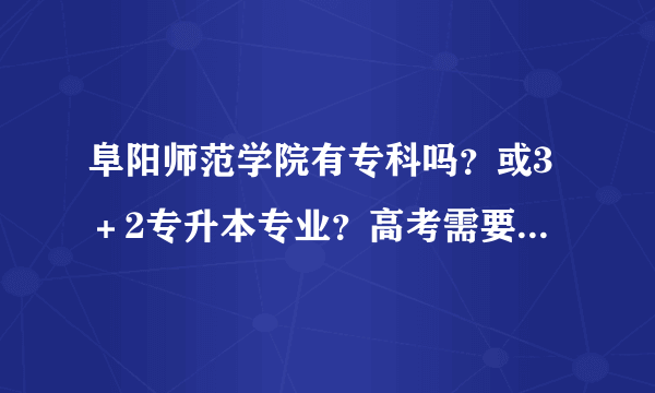 阜阳师范学院有专科吗？或3＋2专升本专业？高考需要什么条件，今年看专升本招生学校有阜师院，专升本是