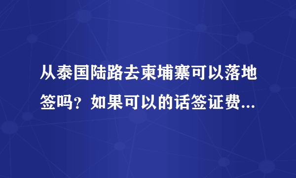 从泰国陆路去柬埔寨可以落地签吗？如果可以的话签证费用多少钱？