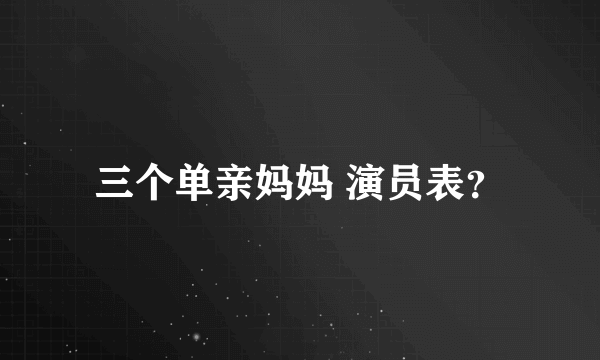 三个单亲妈妈 演员表？