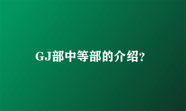 GJ部中等部的介绍？