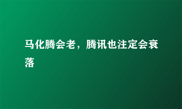 马化腾会老，腾讯也注定会衰落