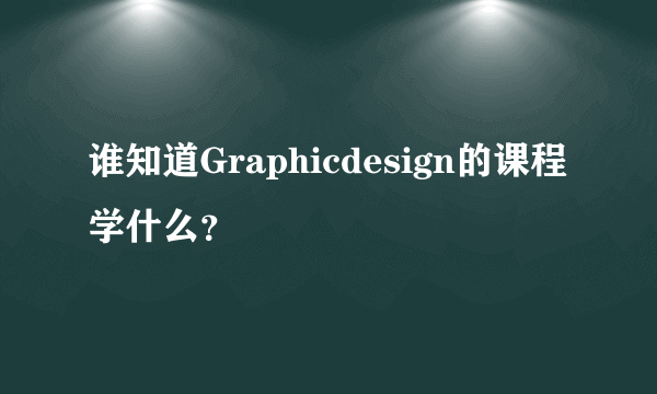 谁知道Graphicdesign的课程学什么？