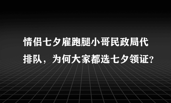 情侣七夕雇跑腿小哥民政局代排队，为何大家都选七夕领证？