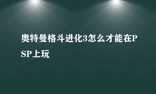 奥特曼格斗进化3怎么才能在PSP上玩