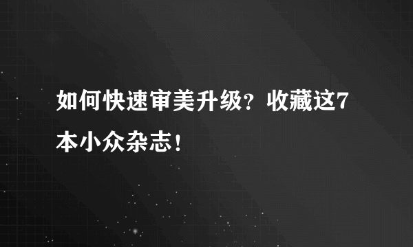 如何快速审美升级？收藏这7本小众杂志！