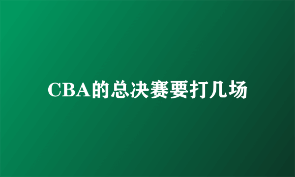 CBA的总决赛要打几场