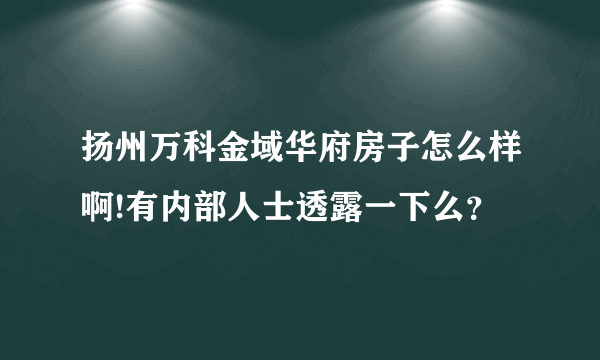 扬州万科金域华府房子怎么样啊!有内部人士透露一下么？