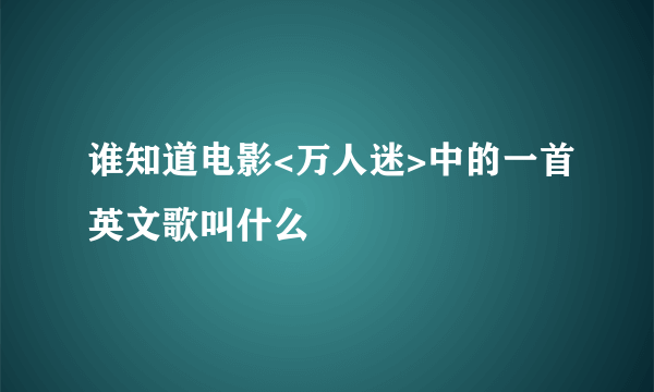 谁知道电影<万人迷>中的一首英文歌叫什么