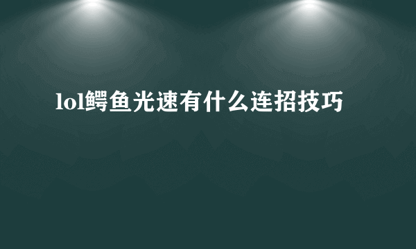 lol鳄鱼光速有什么连招技巧