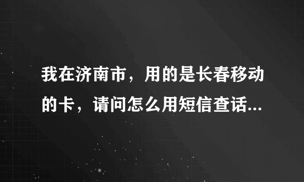 我在济南市，用的是长春移动的卡，请问怎么用短信查话费啊？我不知道手机卡密码，初始的是多少啊？谢谢