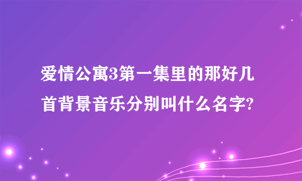 爱情公寓3第一集里的那好几首背景音乐分别叫什么名字?