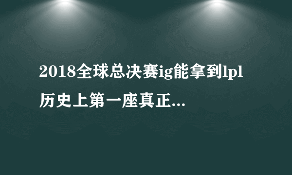 2018全球总决赛ig能拿到lpl历史上第一座真正意义上的冠军吗？