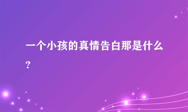 一个小孩的真情告白那是什么？