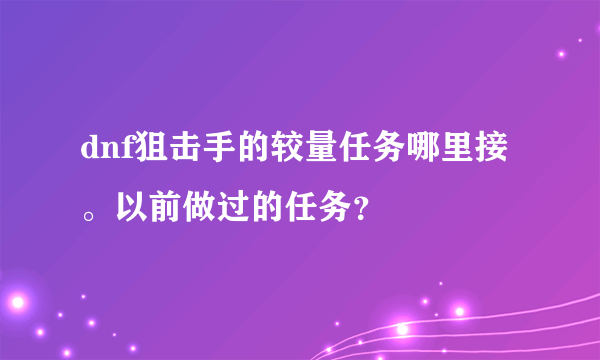 dnf狙击手的较量任务哪里接。以前做过的任务？