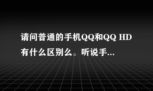 请问普通的手机QQ和QQ HD有什么区别么。听说手机也能用QQHD