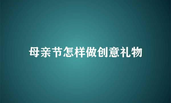 母亲节怎样做创意礼物