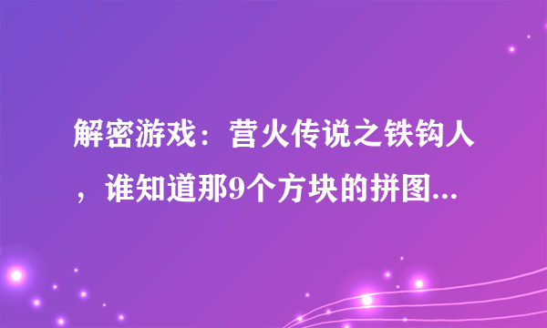 解密游戏：营火传说之铁钩人，谁知道那9个方块的拼图如何过关。