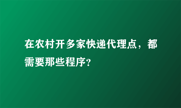 在农村开多家快递代理点，都需要那些程序？