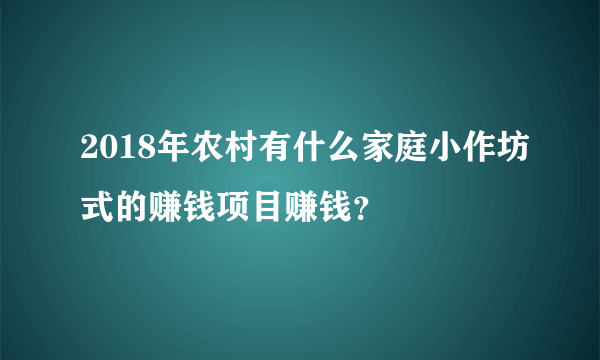 2018年农村有什么家庭小作坊式的赚钱项目赚钱？