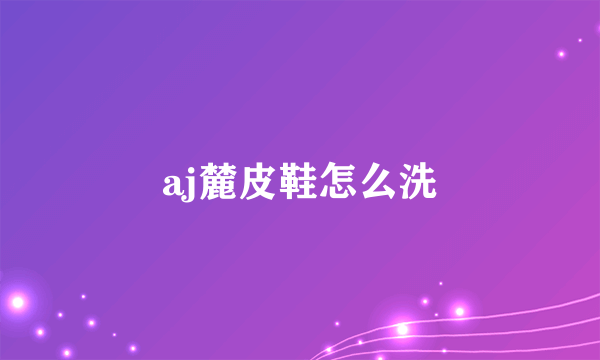 aj麓皮鞋怎么洗