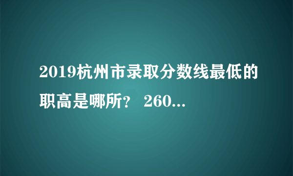 2019杭州市录取分数线最低的职高是哪所？ 260多分能去杭州市哪所职高？