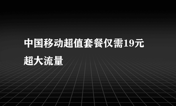 中国移动超值套餐仅需19元 超大流量