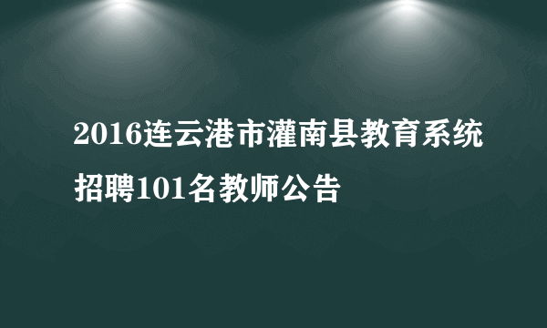 2016连云港市灌南县教育系统招聘101名教师公告