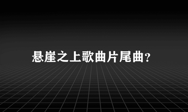 悬崖之上歌曲片尾曲？