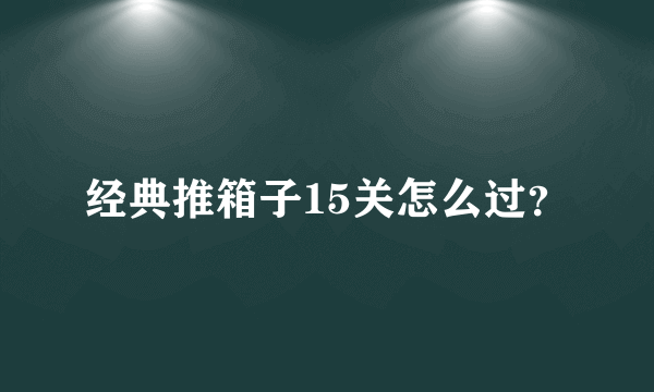 经典推箱子15关怎么过？