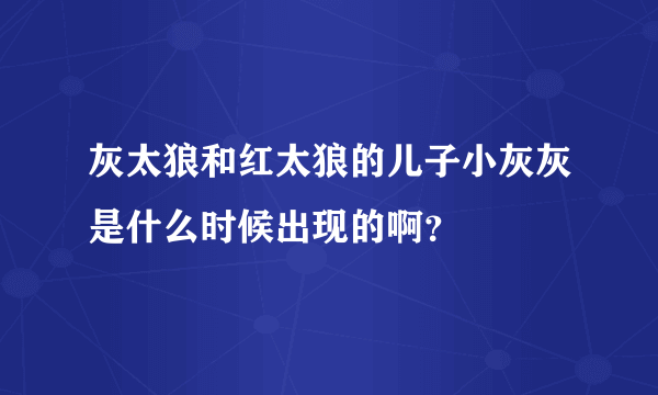 灰太狼和红太狼的儿子小灰灰是什么时候出现的啊？