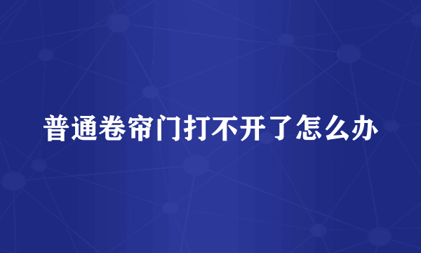 普通卷帘门打不开了怎么办