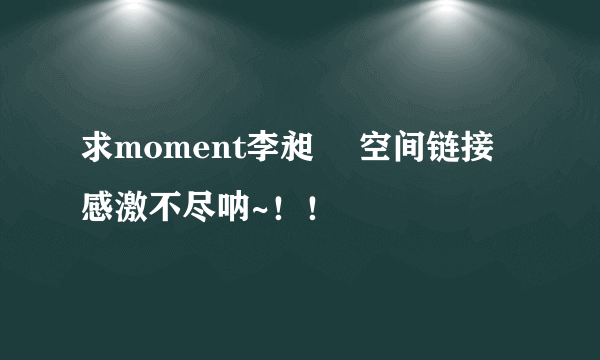 求moment李昶旻 空间链接 感激不尽呐~！！