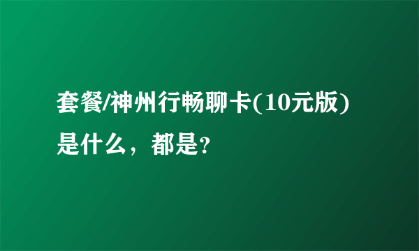 套餐/神州行畅聊卡(10元版)是什么，都是？