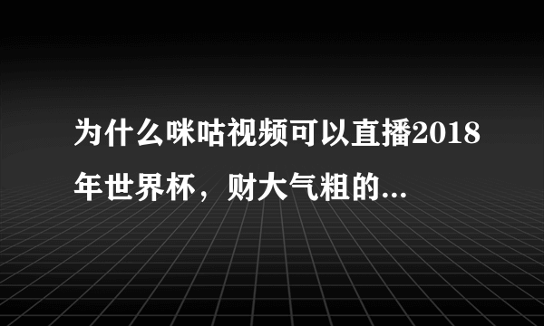 为什么咪咕视频可以直播2018年世界杯，财大气粗的腾讯而不能呢？