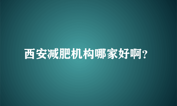 西安减肥机构哪家好啊？