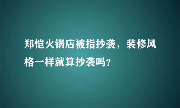 郑恺火锅店被指抄袭，装修风格一样就算抄袭吗？