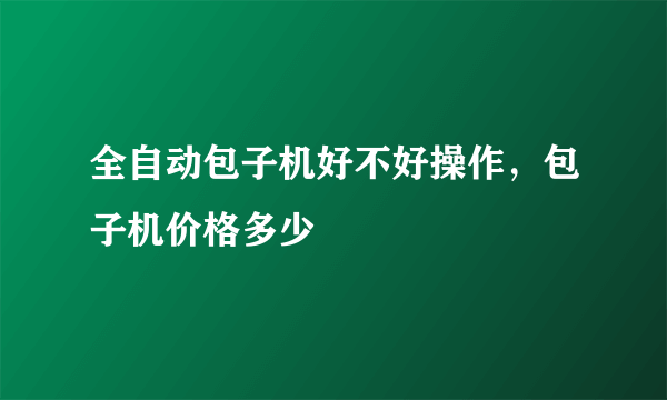 全自动包子机好不好操作，包子机价格多少