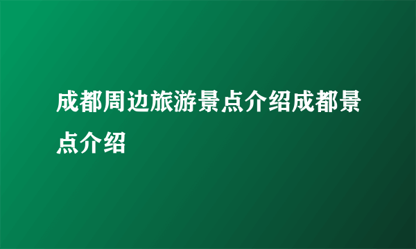 成都周边旅游景点介绍成都景点介绍