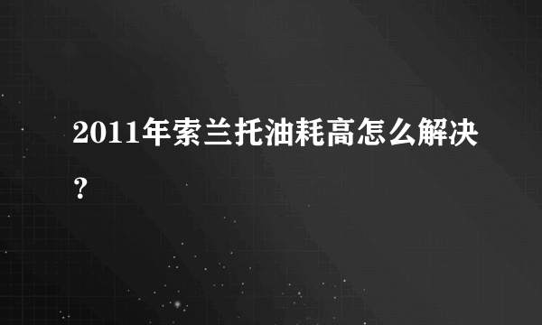 2011年索兰托油耗高怎么解决？