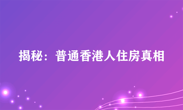 揭秘：普通香港人住房真相