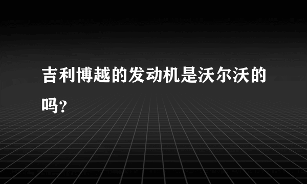 吉利博越的发动机是沃尔沃的吗？