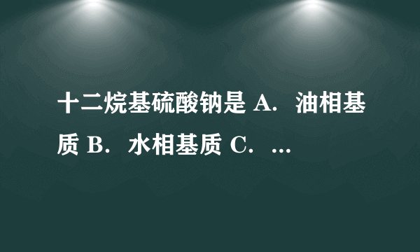 十二烷基硫酸钠是 A．油相基质 B．水相基质 C．水包油型乳化剂 D．油包水型乳化剂 E．增稠剂 请帮忙给出正确答案和分析，谢谢！