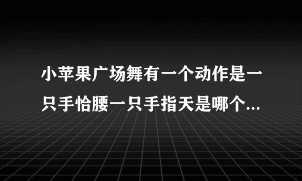 小苹果广场舞有一个动作是一只手恰腰一只手指天是哪个广场跳的？