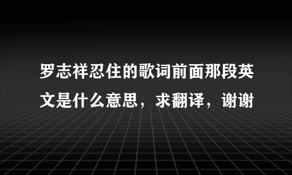 罗志祥忍住的歌词前面那段英文是什么意思，求翻译，谢谢